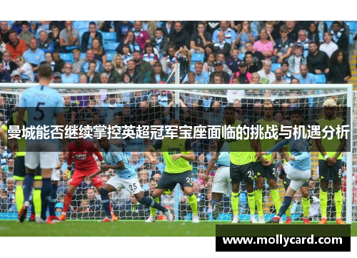 曼城能否继续掌控英超冠军宝座面临的挑战与机遇分析