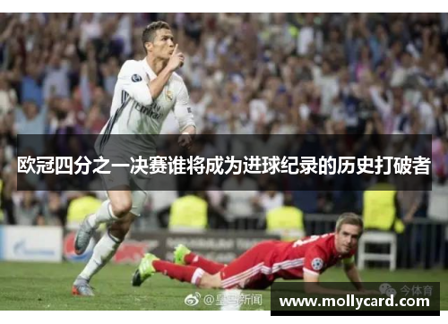 欧冠四分之一决赛谁将成为进球纪录的历史打破者