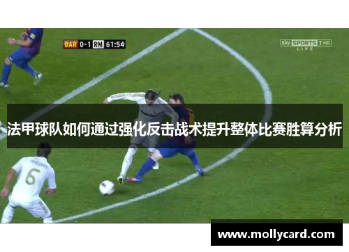 法甲球队如何通过强化反击战术提升整体比赛胜算分析