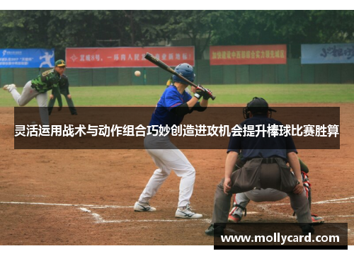灵活运用战术与动作组合巧妙创造进攻机会提升棒球比赛胜算