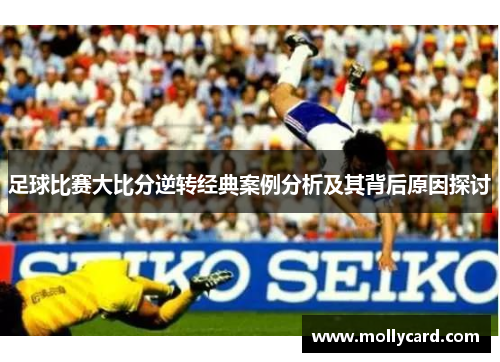 足球比赛大比分逆转经典案例分析及其背后原因探讨