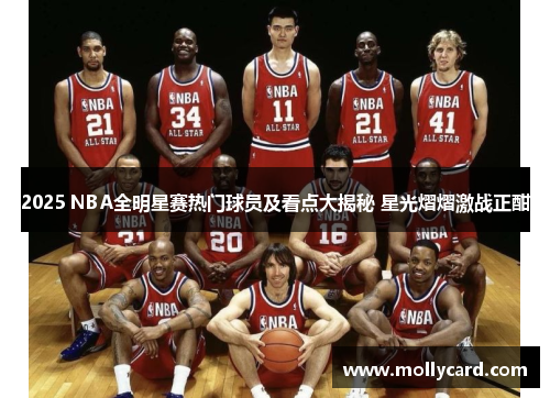 2025 NBA全明星赛热门球员及看点大揭秘 星光熠熠激战正酣